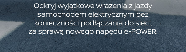 Odkryj wyjątkowe wrażenia z jazdy samochodem elektrycznym bez konieczności podłączania do sieci, za sprawą nowego napędu e-POWER. 